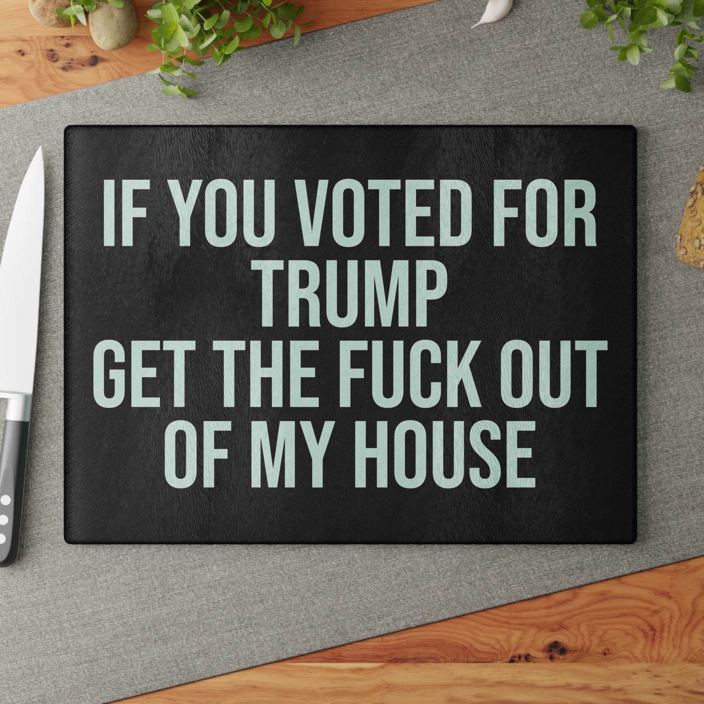 IF YOU VOTED FOR TRUMP GET THE FUCK OUT OF MY HOUSE GLASS CUTTING BOARD