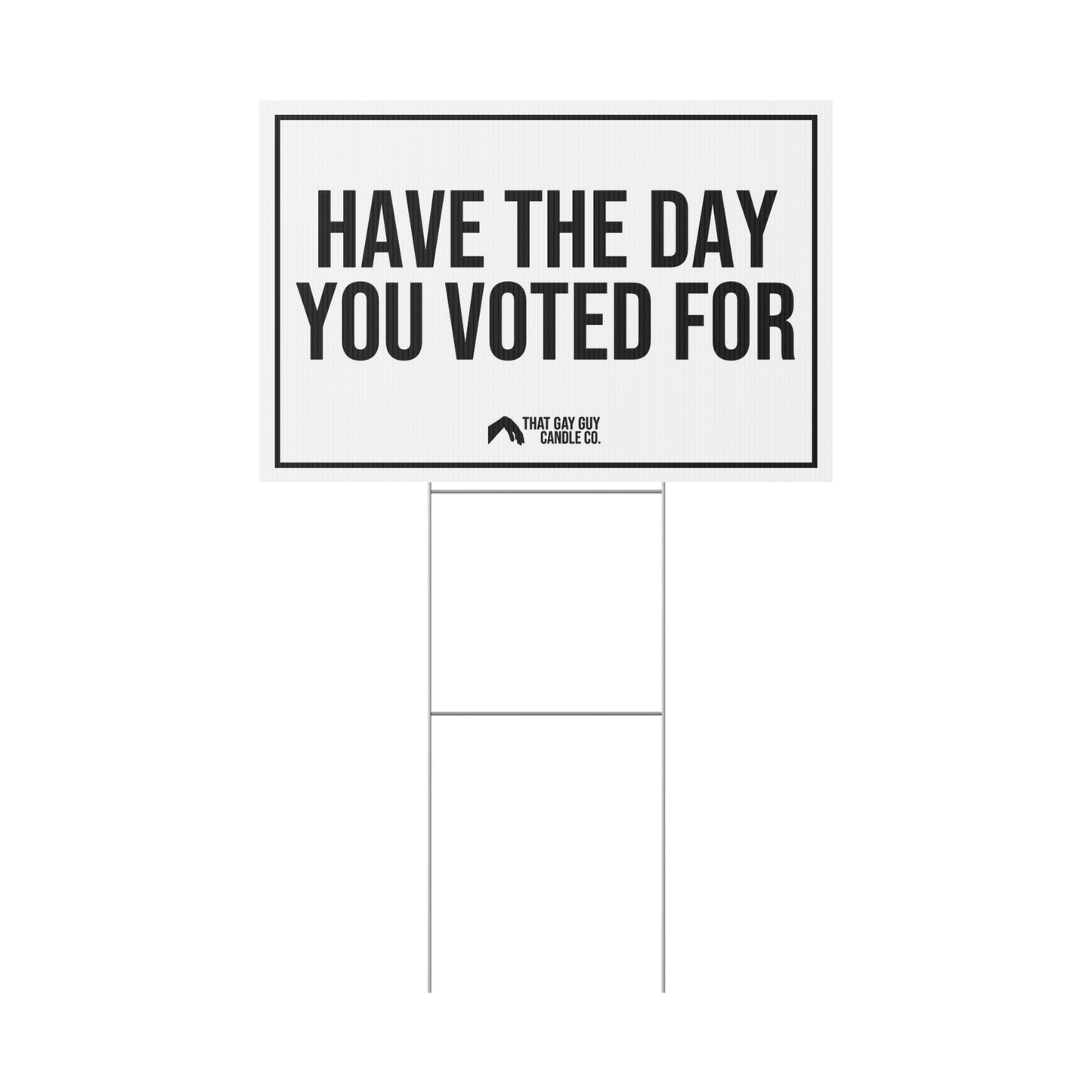 HAVE THE DAY YOU VOTED FOR YARD SIGN