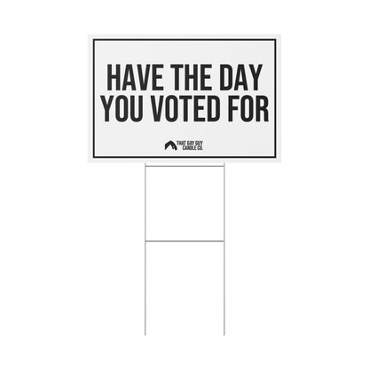 HAVE THE DAY YOU VOTED FOR YARD SIGN