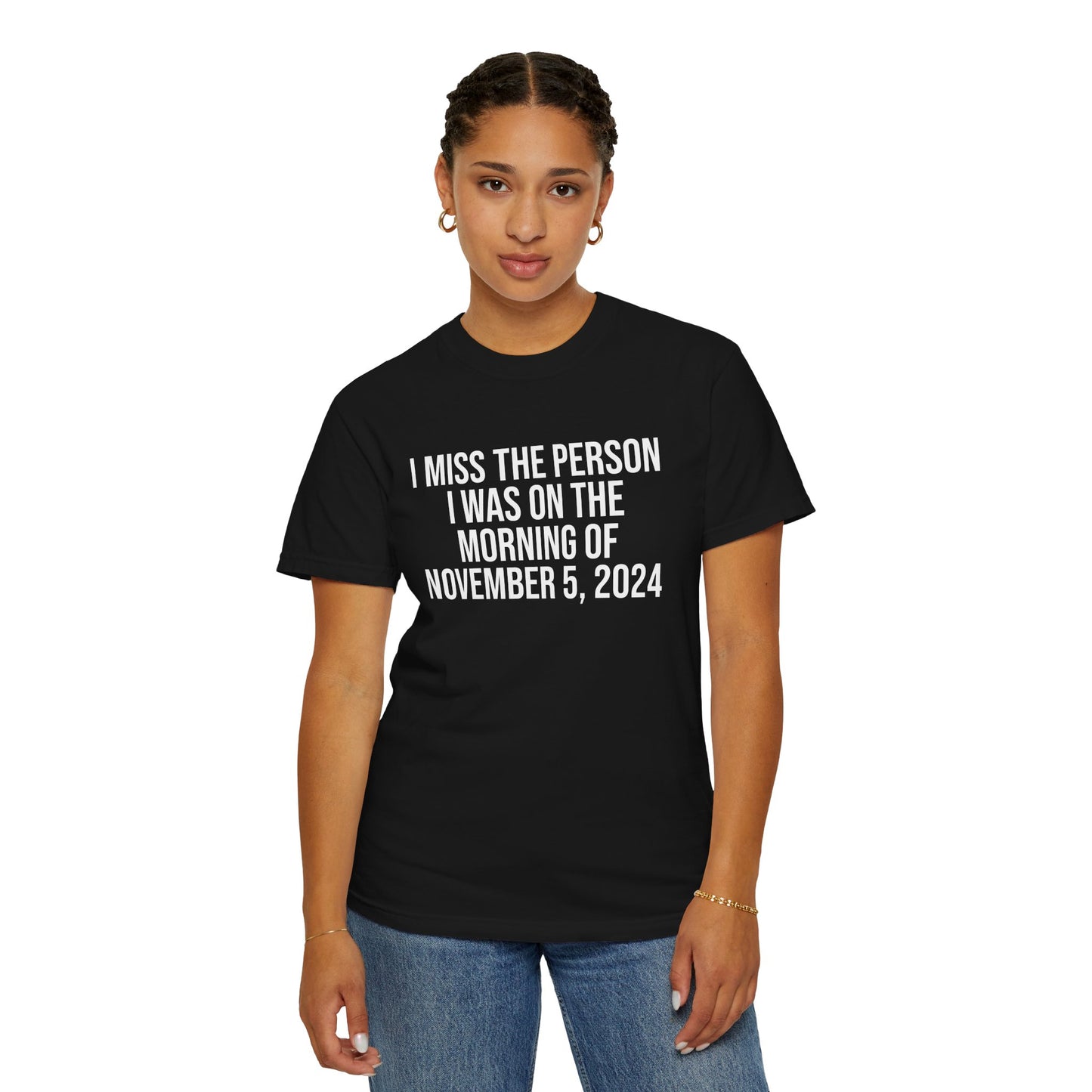 I MISS THE PERSON I WAS ON THE MORNING OF NOVEMBER 5, 2024 ALL-GENDER TEE