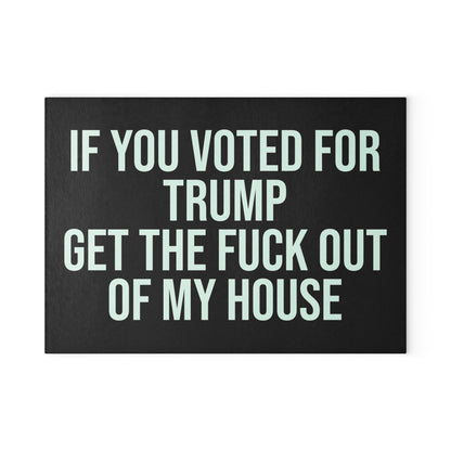 IF YOU VOTED FOR TRUMP GET THE FUCK OUT OF MY HOUSE GLASS CUTTING BOARD