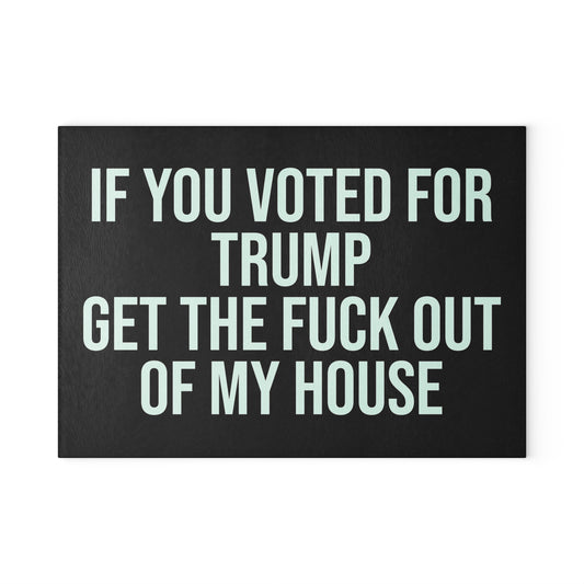 IF YOU VOTED FOR TRUMP GET THE FUCK OUT OF MY HOUSE GLASS CUTTING BOARD