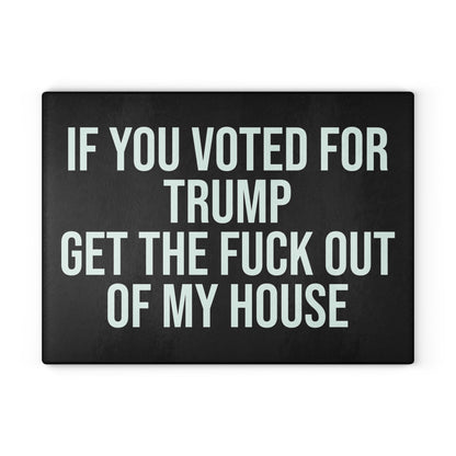 IF YOU VOTED FOR TRUMP GET THE FUCK OUT OF MY HOUSE GLASS CUTTING BOARD