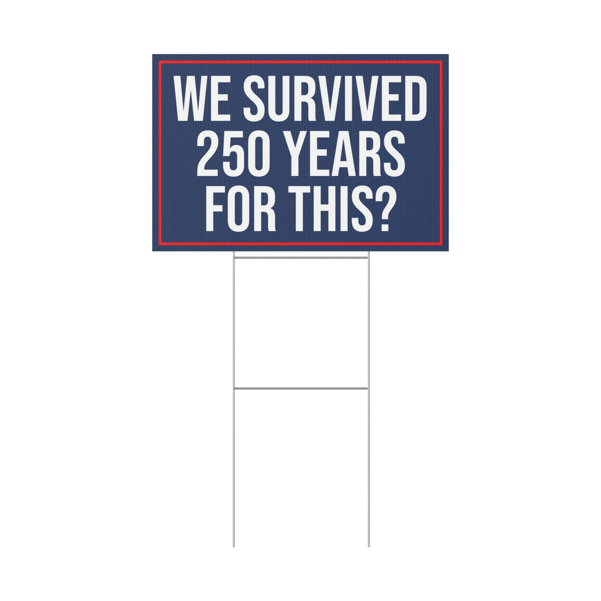 WE SURVIVED 250 YEARS FOR THIS YARD SIGN
