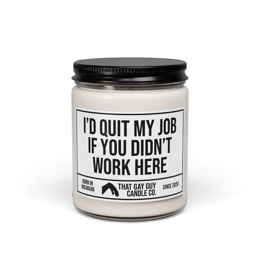 I'D QUIT MY JOB IF YOU DIDN'T WORK HERE