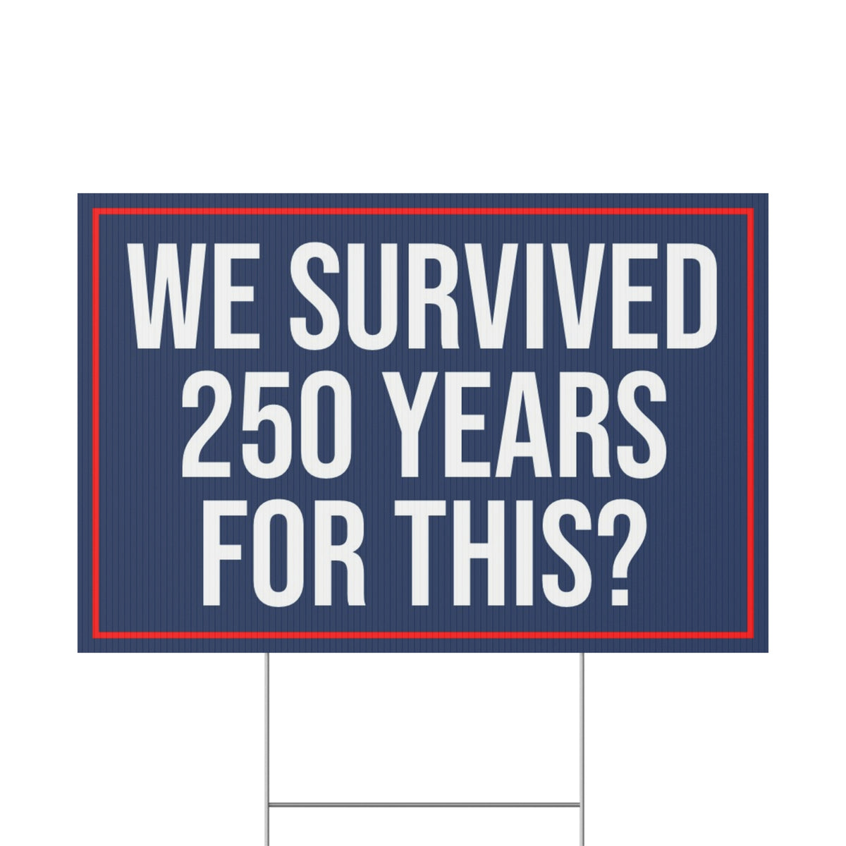 WE SURVIVED 250 YEARS FOR THIS YARD SIGN