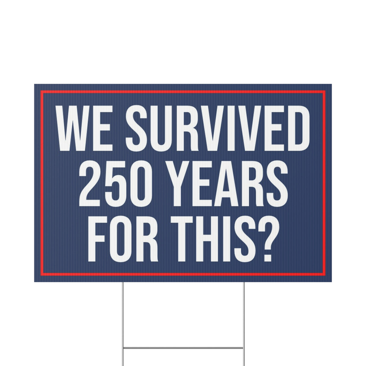 WE SURVIVED 250 YEARS FOR THIS YARD SIGN