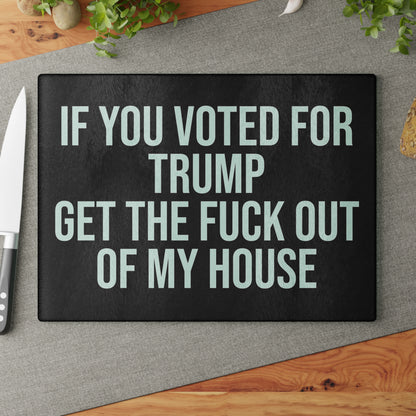 IF YOU VOTED FOR TRUMP GET THE FUCK OUT OF MY HOUSE GLASS CUTTING BOARD