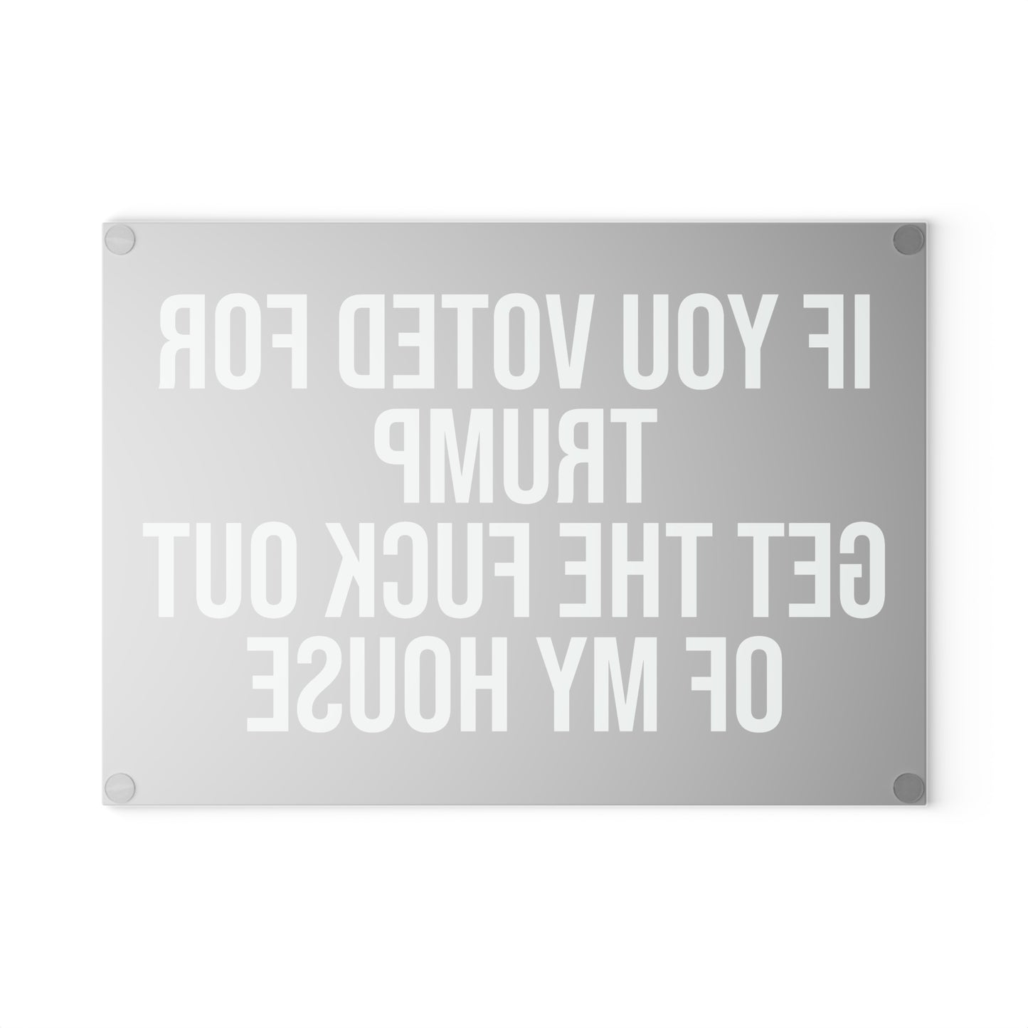 IF YOU VOTED FOR TRUMP GET THE FUCK OUT OF MY HOUSE GLASS CUTTING BOARD