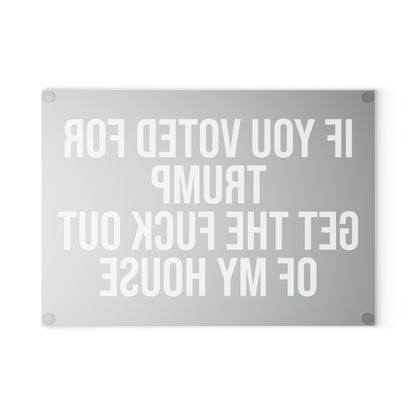 IF YOU VOTED FOR TRUMP GET THE FUCK OUT OF MY HOUSE GLASS CUTTING BOARD