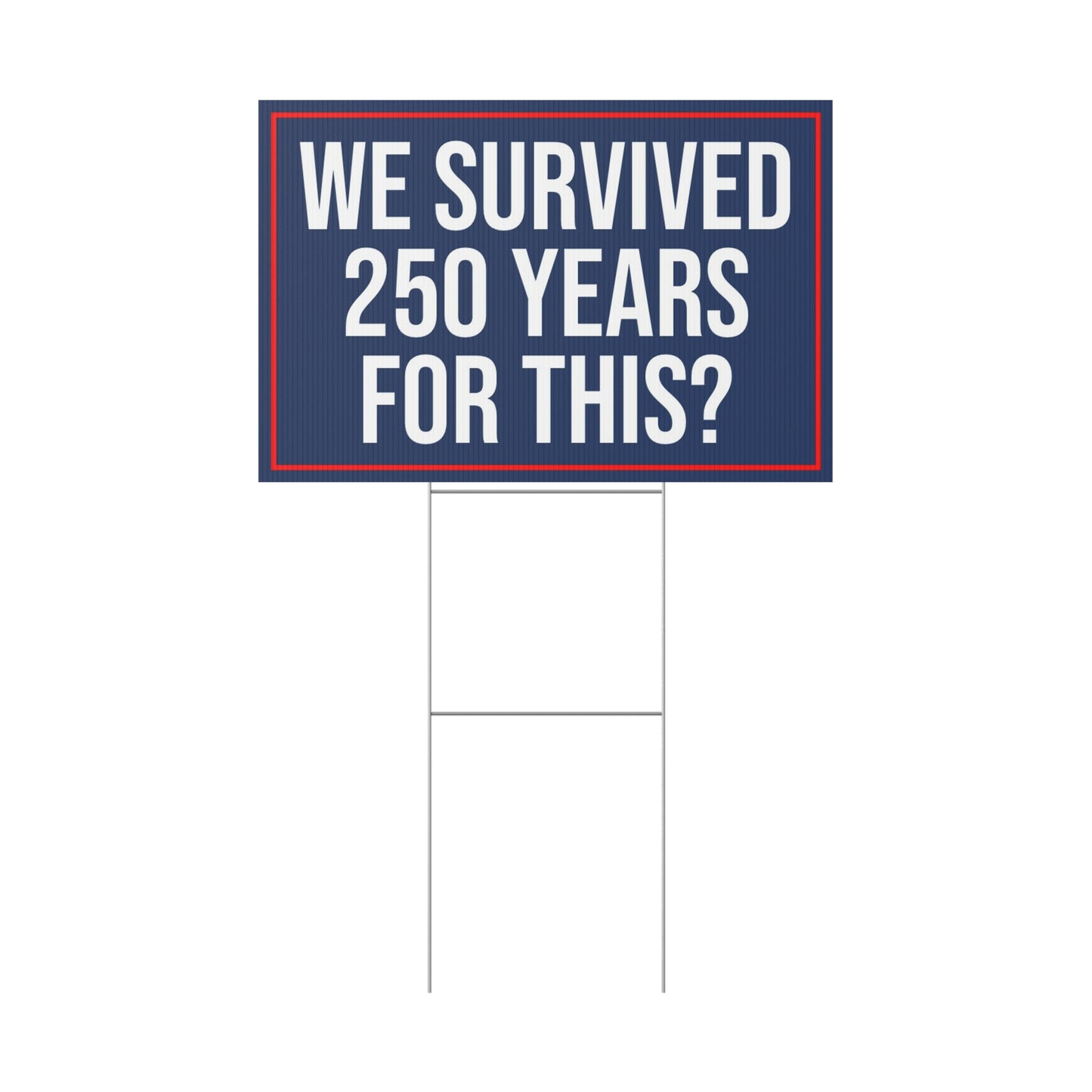 WE SURVIVED 250 YEARS FOR THIS YARD SIGN