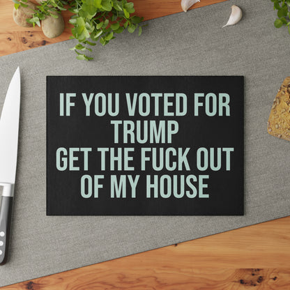 IF YOU VOTED FOR TRUMP GET THE FUCK OUT OF MY HOUSE GLASS CUTTING BOARD