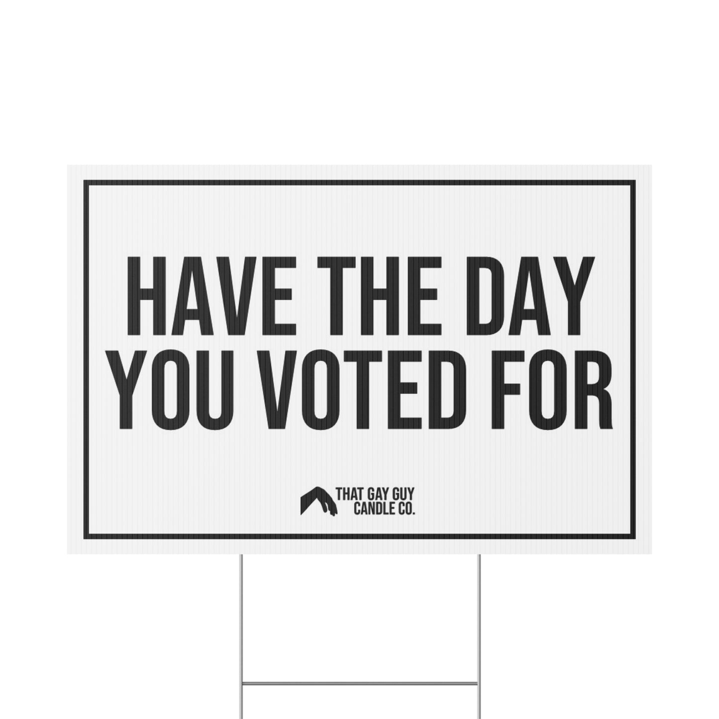HAVE THE DAY YOU VOTED FOR YARD SIGN